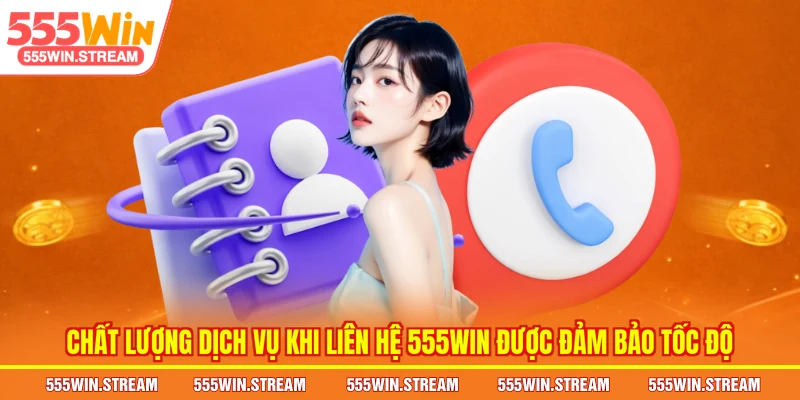Chất lượng dịch vụ khi Liên hệ 555WIN được đảm bảo tốc độ