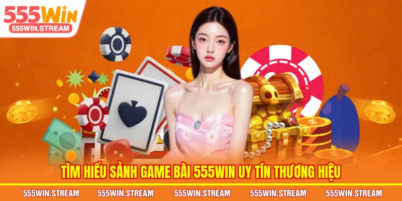 Tìm hiểu sảnh Game bài 555WIN uy tín thương hiệu