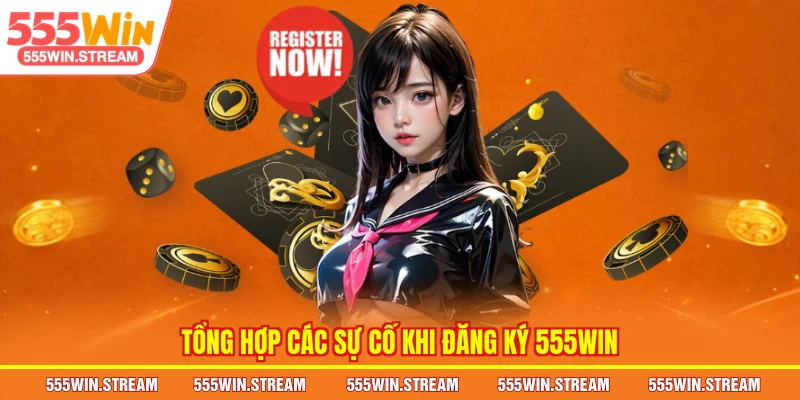 Tổng hợp các sự cố khi Đăng ký 555WIN