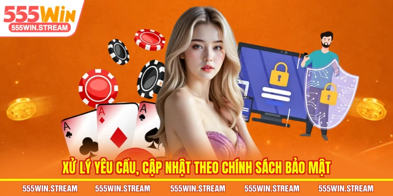 Xử lý yêu cầu, cập nhật theo Chính sách bảo mật